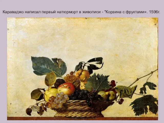 Караваджо написал первый натюрморт в живописи - "Корзина с фруктами«. 1596г.
