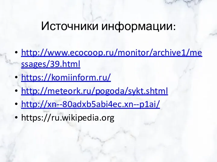 Источники информации: http://www.ecocoop.ru/monitor/archive1/messages/39.html https://komiinform.ru/ http://meteork.ru/pogoda/sykt.shtml http://xn--80adxb5abi4ec.xn--p1ai/ https://ru.wikipedia.org