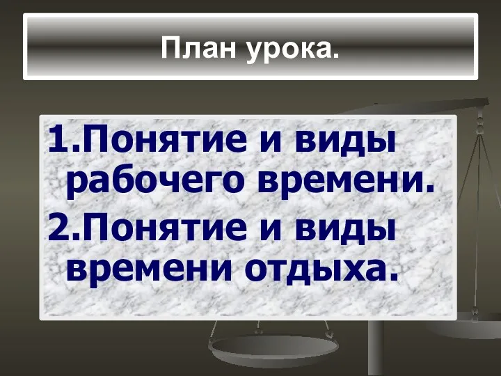 План урока. 1.Понятие и виды рабочего времени. 2.Понятие и виды времени отдыха.