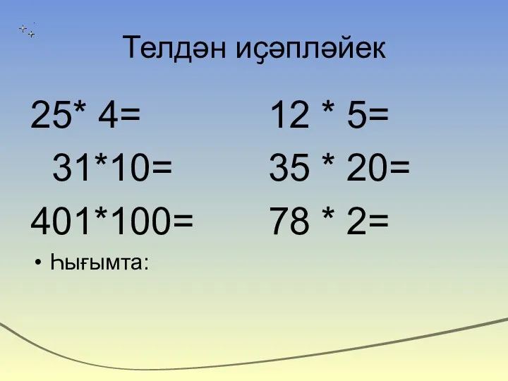 Телдән иҫәпләйек 25* 4= 12 * 5= 31*10= 35 * 20= 401*100= 78 * 2= Һығымта: