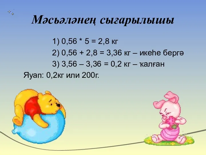 Мәсьәләнең сығарылышы 1) 0,56 * 5 = 2,8 кг 2)