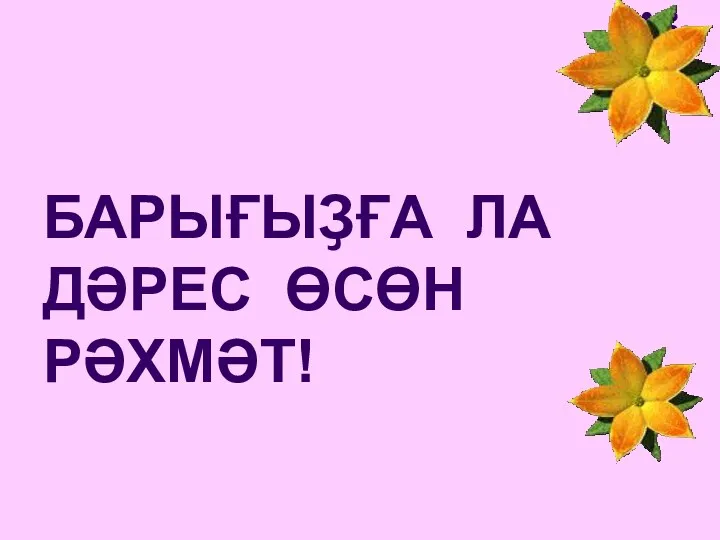 БАРЫҒЫҘҒА ЛА ДӘРЕС ӨСӨН РӘХМӘТ!