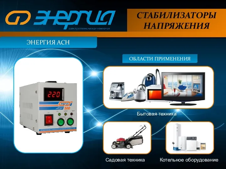 СТАБИЛИЗАТОРЫ НАПРЯЖЕНИЯ ЭНЕРГИЯ АСН ОБЛАСТИ ПРИМЕНЕНИЯ Бытовая техника Садовая техника Котельное оборудование