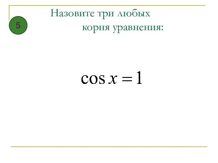 Назовите три любых корня уравнения: 5