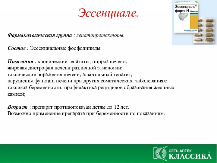 Эссенциале. Фармакологическая группа : гепатопротекторы. Состав : Эссенциальные фосфолипиды. Показания : хронические гепатиты;