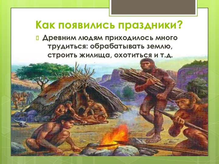 Как появились праздники? Древним людям приходилось много трудиться: обрабатывать землю, строить жилища, охотиться и т.д.