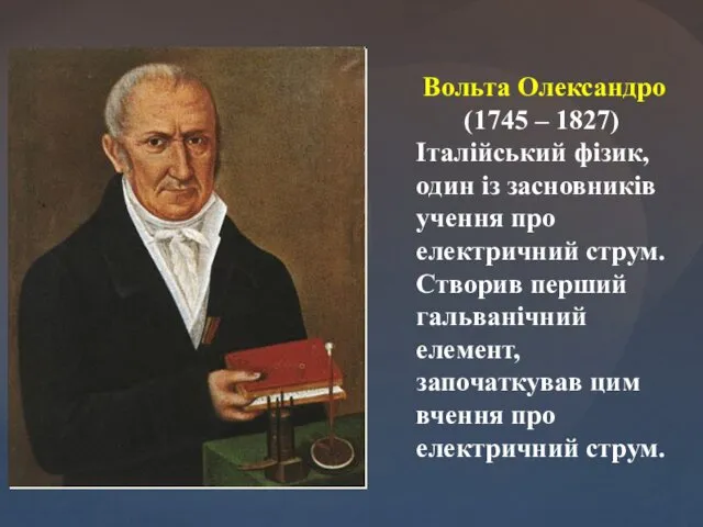 Вольта Олександро (1745 – 1827) Італійський фізик, один із засновників