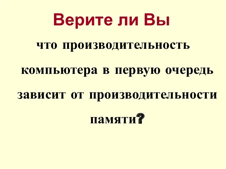 что производительность компьютера в первую очередь зависит от производительности памяти? Верите ли Вы