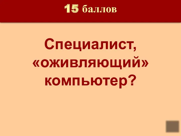 15 баллов Специалист, «оживляющий» компьютер? Ответ: программист