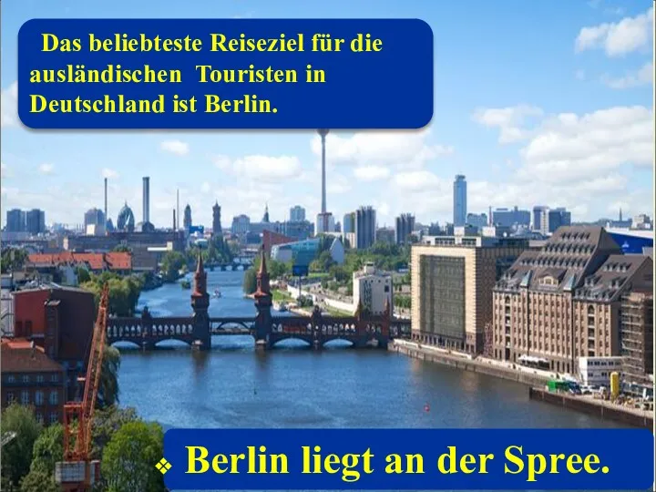 Berlin liegt an der Spree. Das beliebteste Reiseziel für die ausländischen Touristen in Deutschland ist Berlin.