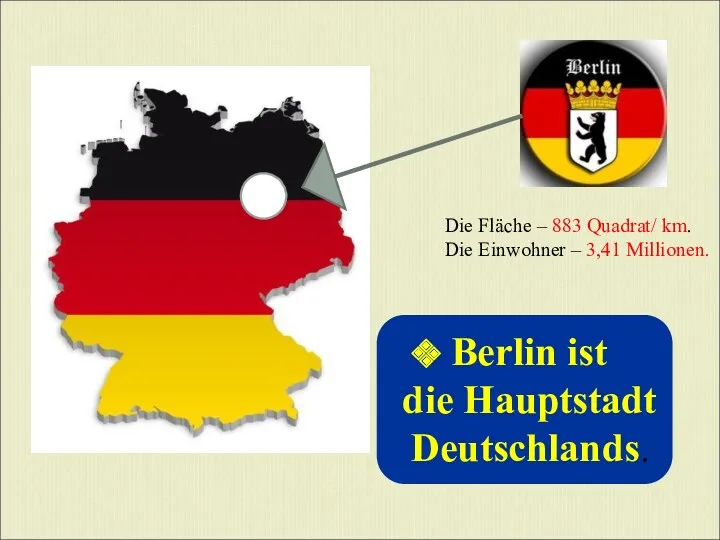Die Fläche – 883 Quadrat/ km. Die Einwohner – 3,41 Millionen. Berlin ist die Hauptstadt Deutschlands.