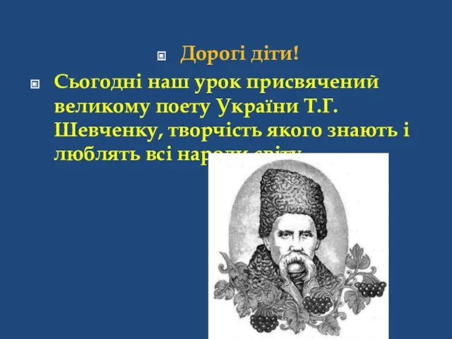 Дорогі діти! Сьогодні наш урок присвячений великому поету України Т.Г.Шевченку,