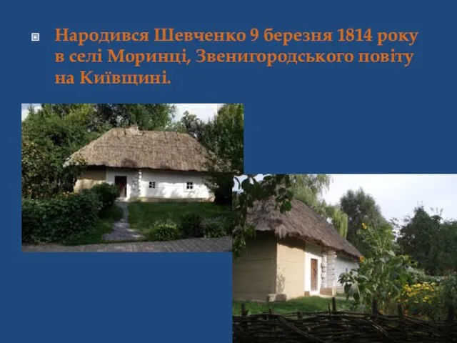 Народився Шевченко 9 березня 1814 року в селі Моринці, Звенигородського повіту на Київщині.