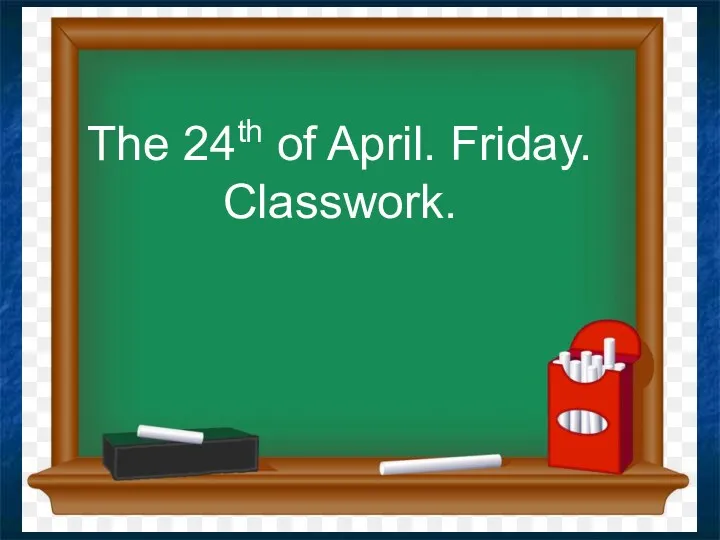 The 24th of April. Friday. Classwork.