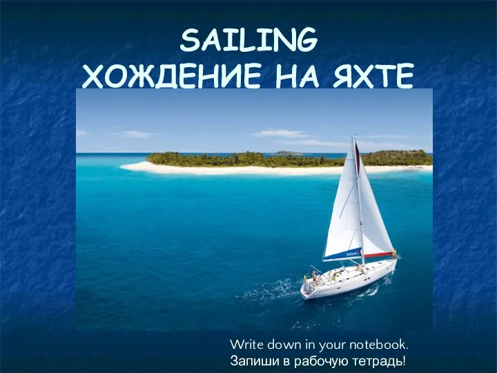 SAILING ХОЖДЕНИЕ НА ЯХТЕ Write down in your notebook. Запиши в рабочую тетрадь!