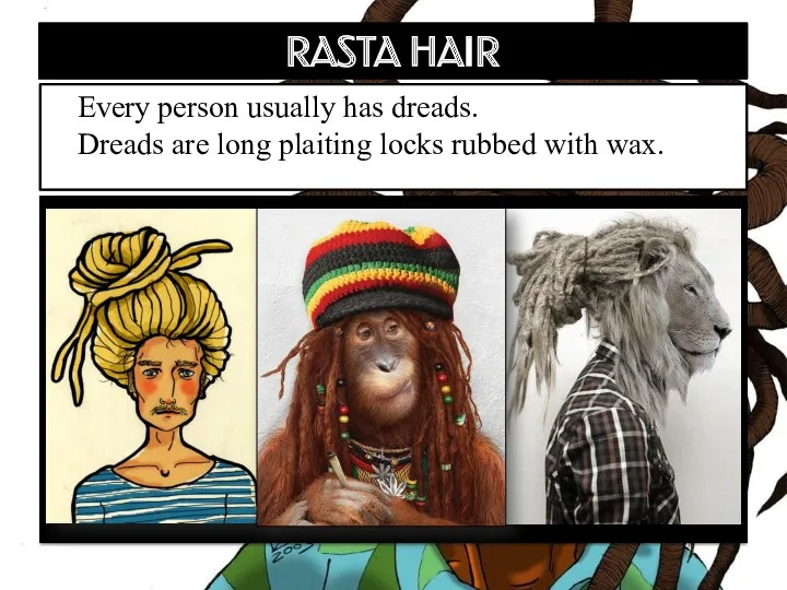 RASTA HAIR Every person usually has dreads. Dreads are long plaiting locks rubbed with wax.