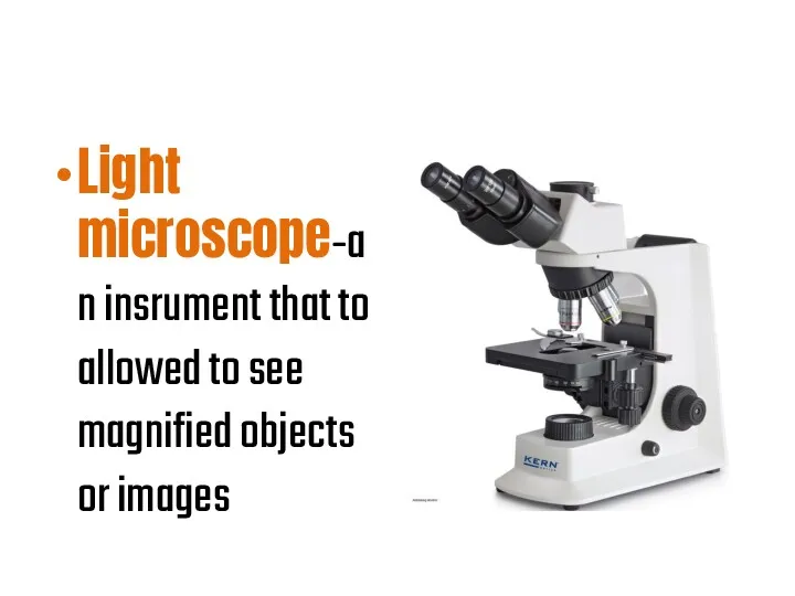 Light microscope-an insrument that to allowed to see magnified objects or images