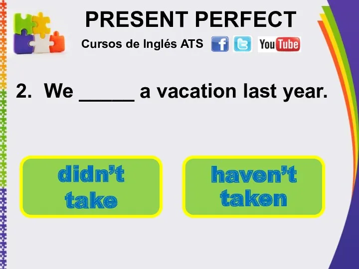 PRESENT PERFECT 2. We _____ a vacation last year. Cursos