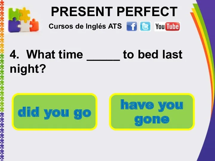 PRESENT PERFECT 4. What time _____ to bed last night?