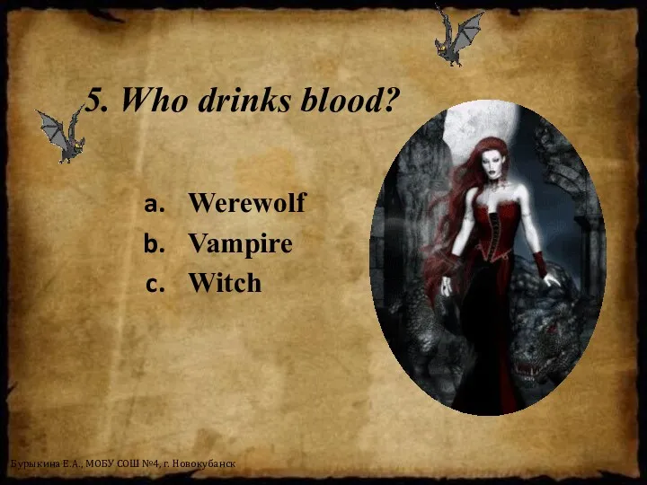 5. Who drinks blood? Werewolf Vampire Witch Бурыкина Е.А., МОБУ СОШ №4, г. Новокубанск