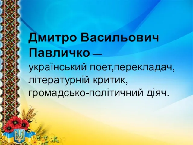 Дмитро Васильович Павличко — український поет,перекладач, літературній критик, громадсько-політичний діяч.