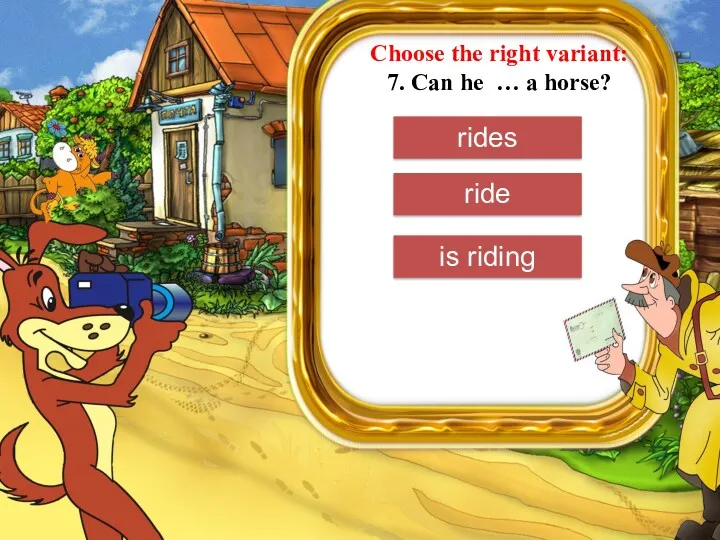 Choose the right variant: 7. Can he … a horse? rides ride is riding