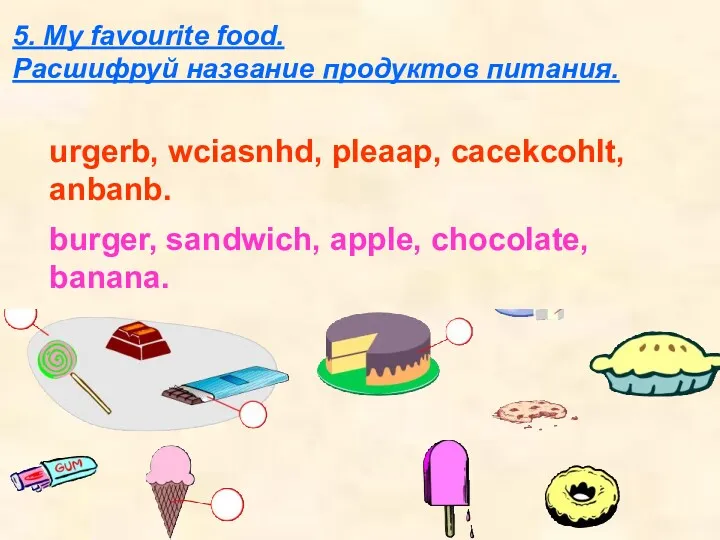 5. My favourite food. Расшифруй название продуктов питания. urgerb, wciasnhd,