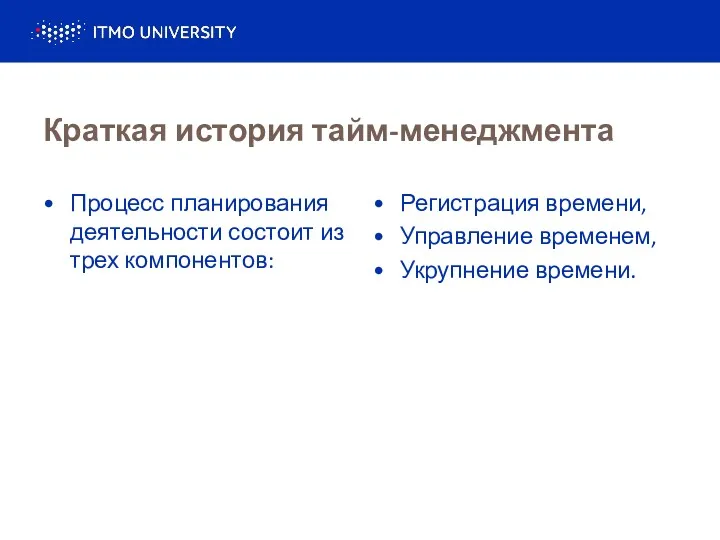 Краткая история тайм-менеджмента Процесс планирования деятельности состоит из трех компонентов: Регистрация времени, Управление временем, Укрупнение времени.