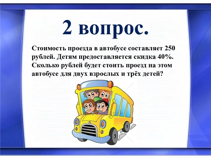 2 вопрос. Стоимость проезда в автобусе составляет 250 рублей. Детям