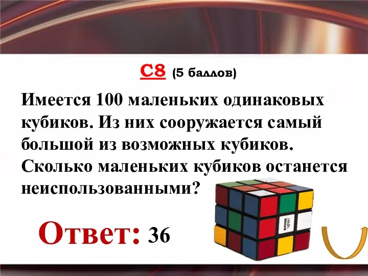 С8 (5 баллов) Ответ: Имеется 100 маленьких одинаковых кубиков. Из