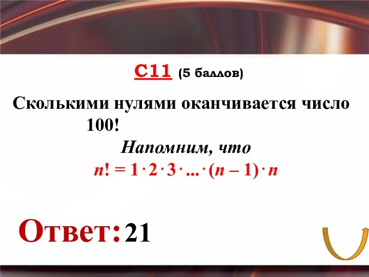 С11 (5 баллов) Ответ: Сколькими нулями оканчивается число 100! Напомним,