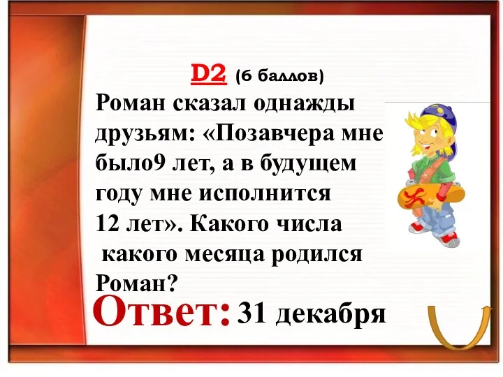 D2 (6 баллов) Ответ: Роман сказал однажды друзьям: «Позавчера мне