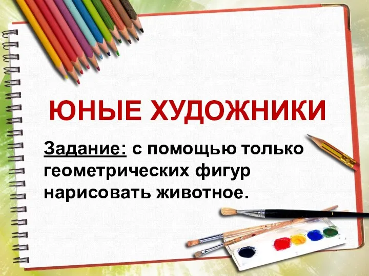 ЮНЫЕ ХУДОЖНИКИ Задание: с помощью только геометрических фигур нарисовать животное.