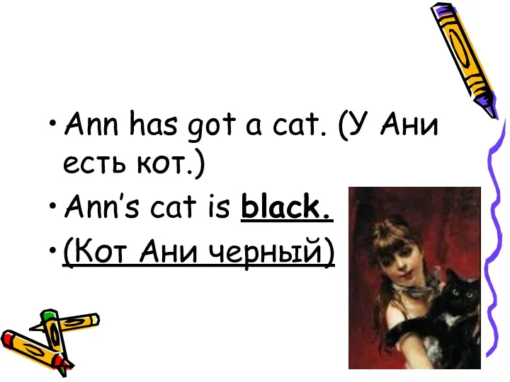 Ann has got a cat. (У Ани есть кот.) Ann’s cat is black. (Кот Ани черный)