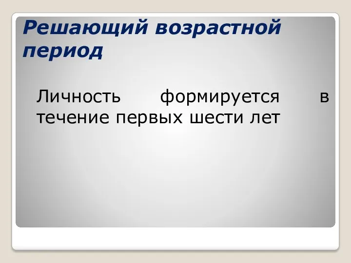 Решающий возрастной период Личность формируется в течение первых шести лет