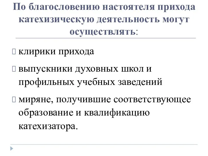 По благословению настоятеля прихода катехизическую деятельность могут осуществлять: клирики прихода