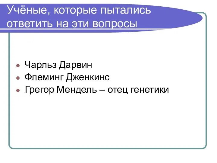 Учёные, которые пытались ответить на эти вопросы Чарльз Дарвин Флеминг Дженкинс Грегор Мендель – отец генетики