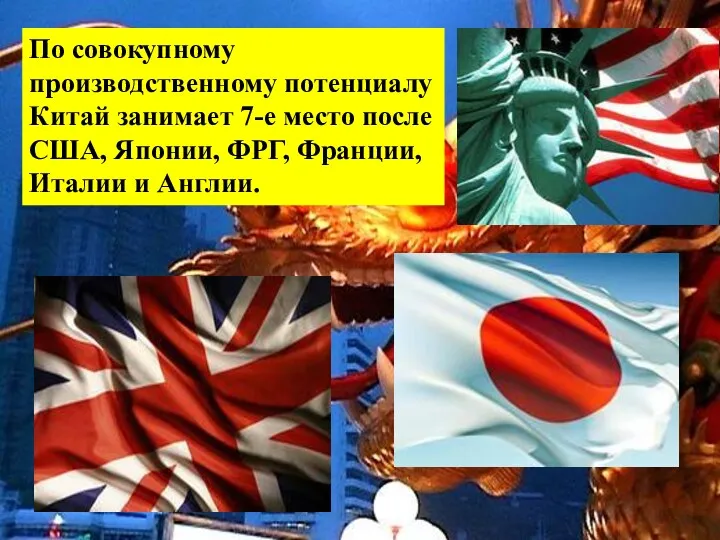 По совокупному производственному потенциалу Китай занимает 7-е место после США, Японии, ФРГ, Франции, Италии и Англии.