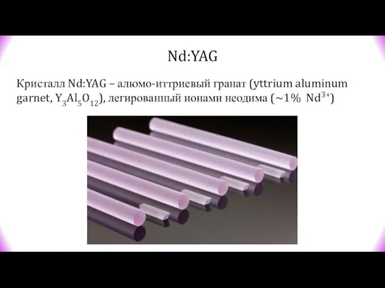 Nd:YAG Кристалл Nd:YAG – алюмо-иттриевый гранат (yttrium aluminum garnet, Y3Al5O12), легированный ионами неодима (~1% Nd3+)
