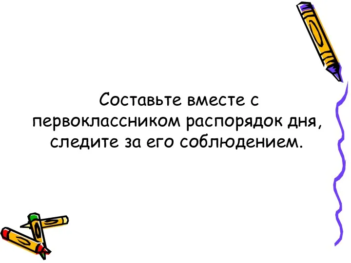 Составьте вместе с первоклассником распорядок дня, следите за его соблюдением.