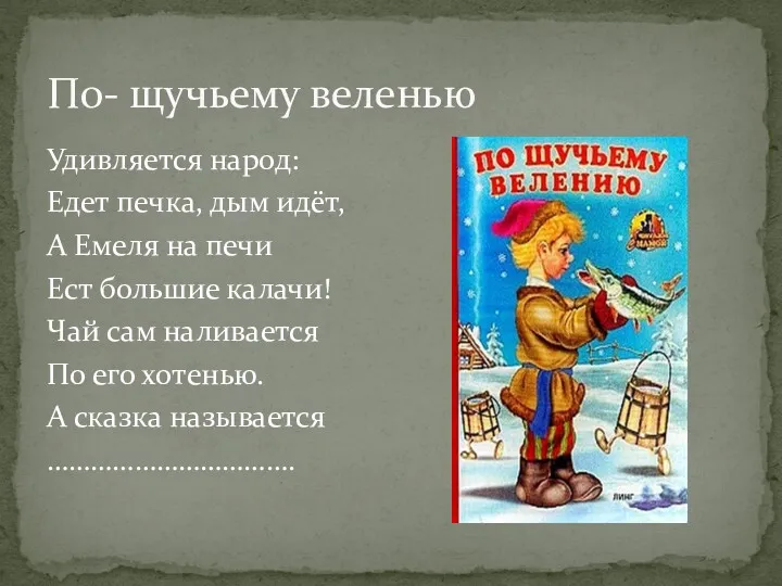 По- щучьему веленью Удивляется народ: Едет печка, дым идёт, А Емеля на печи