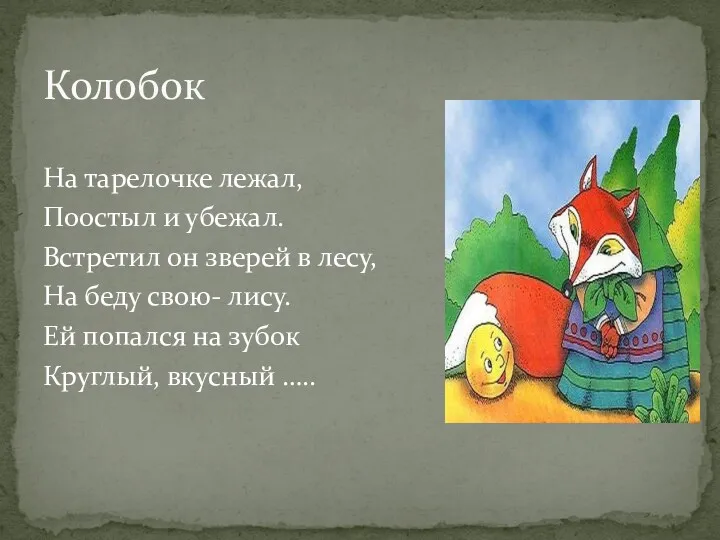 Колобок На тарелочке лежал, Поостыл и убежал. Встретил он зверей в лесу, На