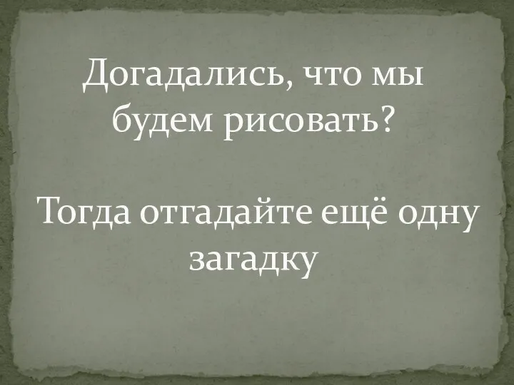 Догадались, что мы будем рисовать? Тогда отгадайте ещё одну загадку