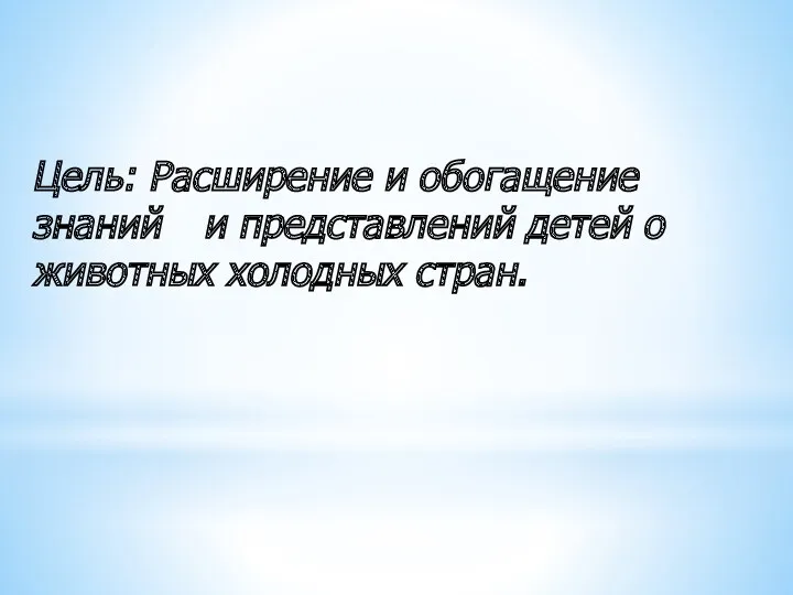 Цель: Расширение и обогащение знаний и представлений детей о животных холодных стран.