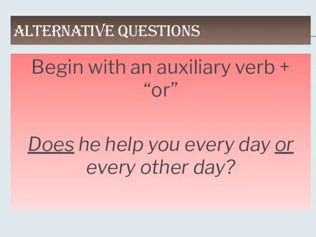 ALTERNATIVE QUESTIONS Begin with an auxiliary verb + “or” Does