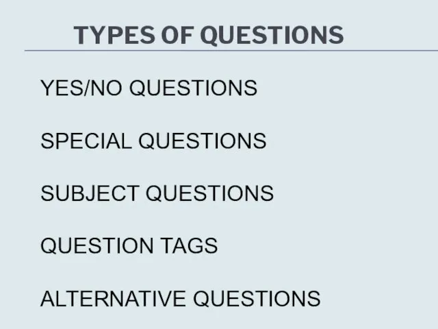 TYPES OF QUESTIONS YES/NO QUESTIONS SPECIAL QUESTIONS SUBJECT QUESTIONS QUESTION TAGS ALTERNATIVE QUESTIONS