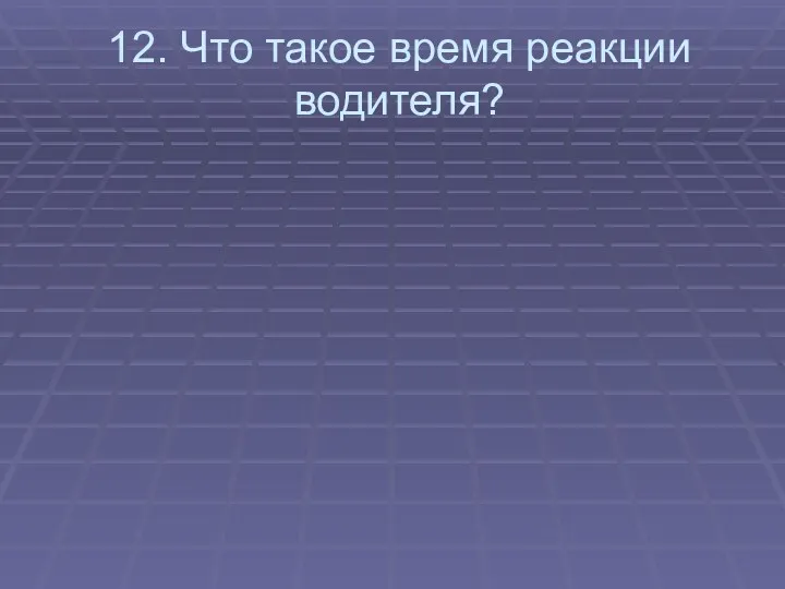 12. Что такое время реакции водителя?