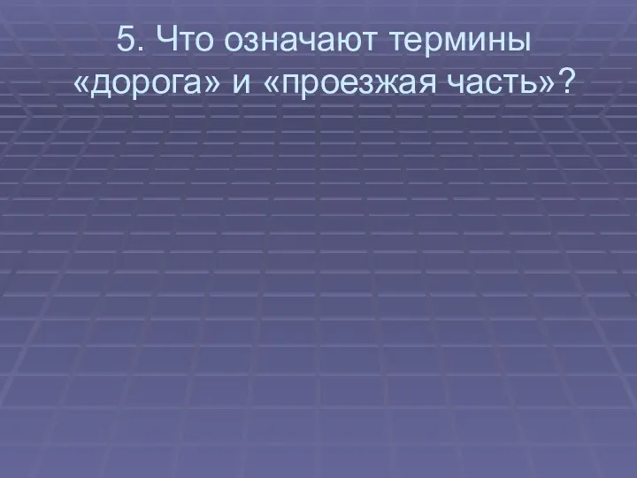 5. Что означают термины «дорога» и «проезжая часть»?