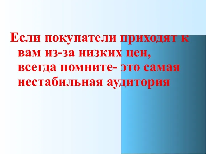 Если покупатели приходят к вам из-за низких цен, всегда помните- это самая нестабильная аудитория