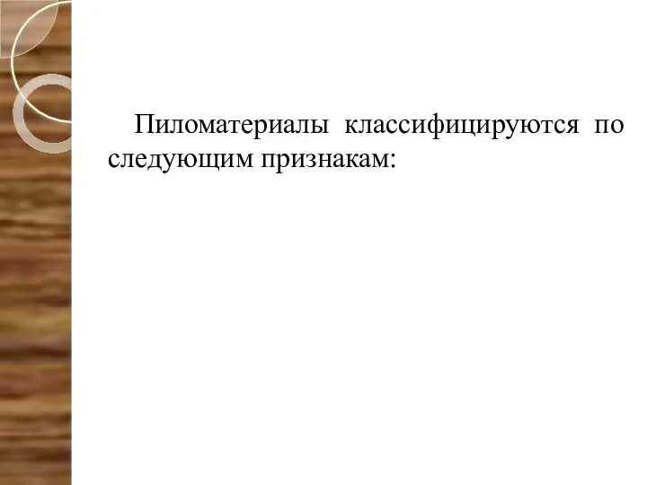 Пиломатериалы классифицируются по следующим признакам: